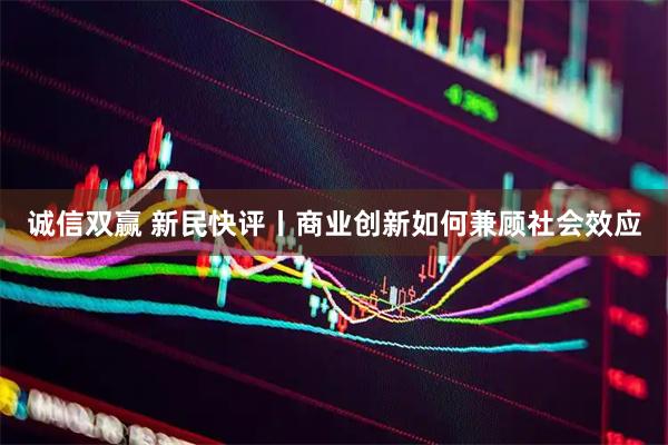 诚信双赢 新民快评丨商业创新如何兼顾社会效应