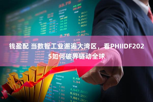 钱盈配 当数智工业邂逅大湾区，看PHIIDF2025如何破界链动全球