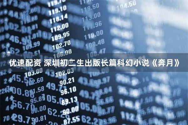 优速配资 深圳初二生出版长篇科幻小说《奔月》