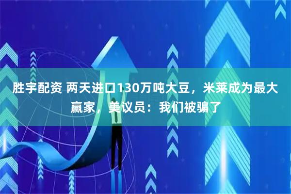 胜宇配资 两天进口130万吨大豆，米莱成为最大赢家，美议员：我们被骗了