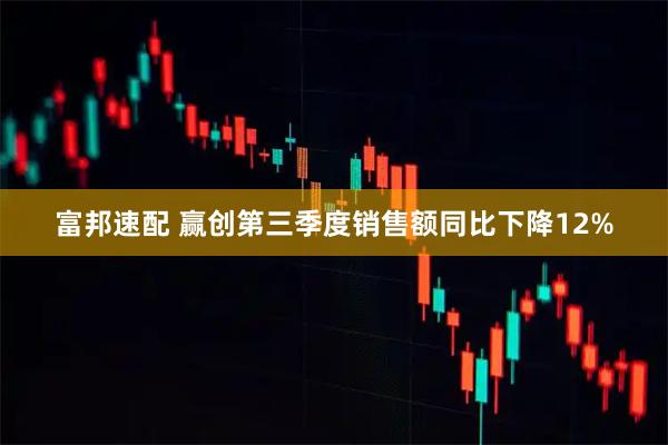 富邦速配 赢创第三季度销售额同比下降12%