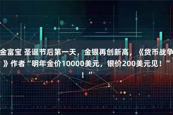 金富宝 圣诞节后第一天，金银再创新高，《货币战争》作者“明年金价10000美元，银价200美元见！”