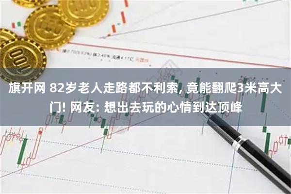 旗开网 82岁老人走路都不利索, 竟能翻爬3米高大门! 网友: 想出去玩的心情到达顶峰