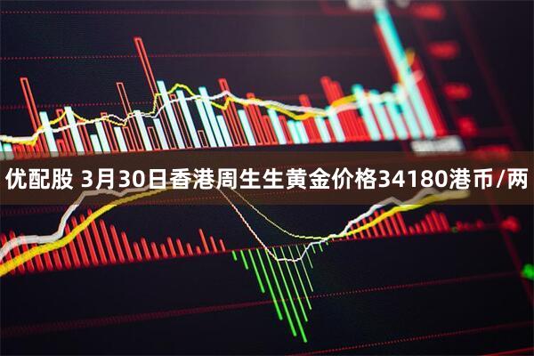 优配股 3月30日香港周生生黄金价格34180港币/两