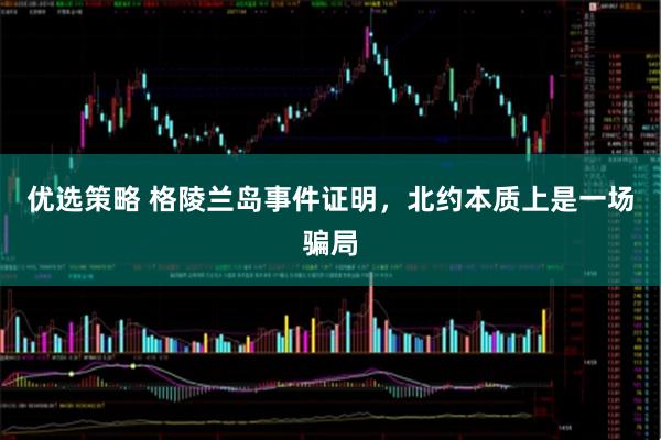 优选策略 格陵兰岛事件证明，北约本质上是一场骗局