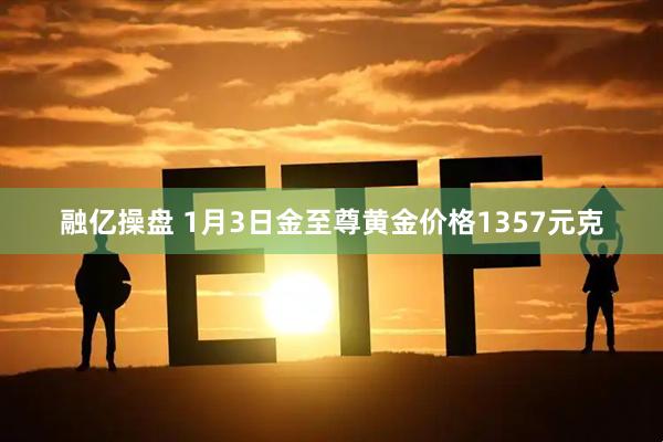 融亿操盘 1月3日金至尊黄金价格1357元克