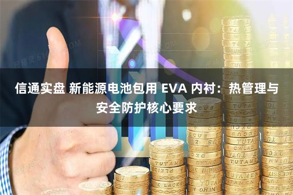 信通实盘 新能源电池包用 EVA 内衬：热管理与安全防护核心要求
