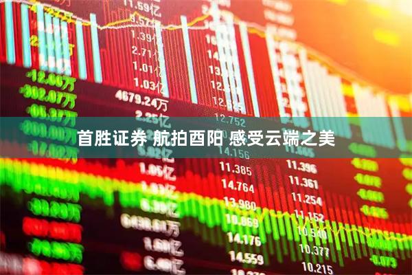 首胜证券 航拍酉阳 感受云端之美