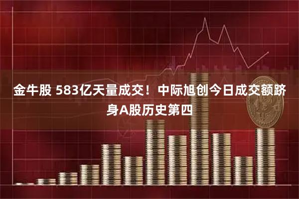 金牛股 583亿天量成交！中际旭创今日成交额跻身A股历史第四